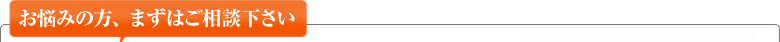 お悩みの方、まずはご相談下さい