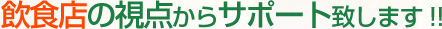 飲食店の視点からサポート致します
