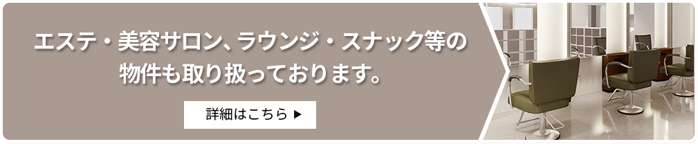 エステ・美容サロン、ラウンジ・スナック等の物件も取り扱っております。