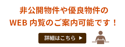 非公開物件や優良物件のWEB内覧のご案内可能です！詳細はこちら＞