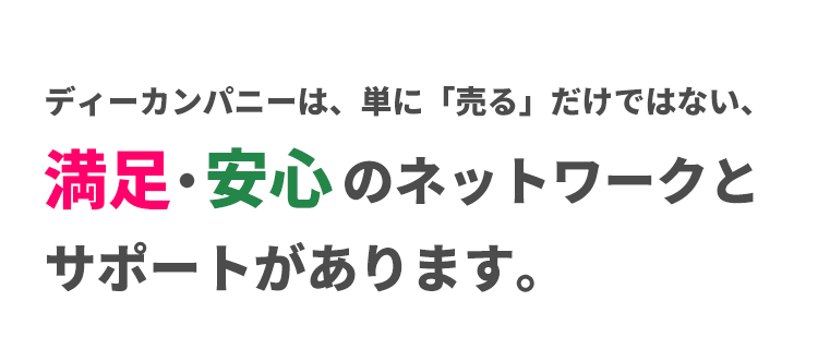 ディーカンパニーは、単に「売る」だけではない、満足・安心のネットワークとサポートがあります。