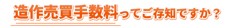 造作売買手数料ってご存知ですか？