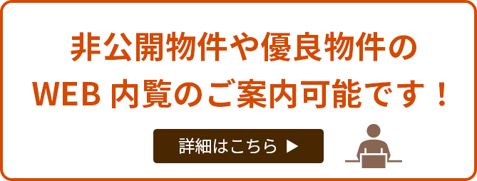 非公開物件や優良物件のWEB内覧のご案内可能です！詳細はこちら＞